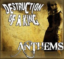 Destruction Of A King : Anthems